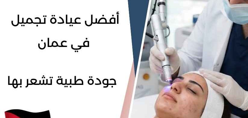 أفضل عيادة تجميل في عمان